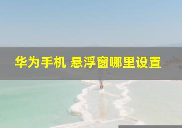 华为手机 悬浮窗哪里设置